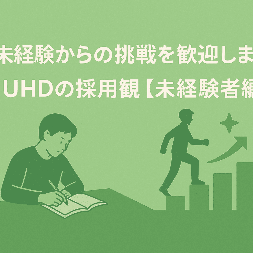 未経験からの挑戦を歓迎します ― UHDの採用観