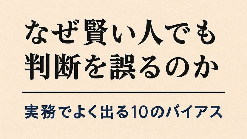 なぜ賢い人でも判断を誤るのか ― 実務でよく出る10のバイアス