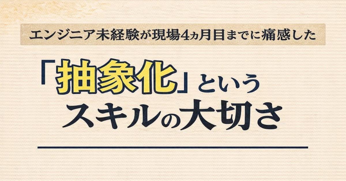 エンジニア未経験が現場4ヶ月目までに痛感した「抽象化」というスキルの大切さ