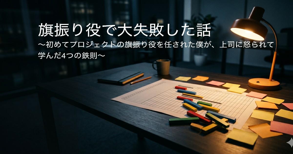 旗振り役で大失敗した話 〜初めてプロジェクトの旗振り役を任された僕が、上司に怒られて学んだ4つの鉄則〜